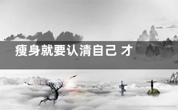瘦身就要认清自己 才能***击破